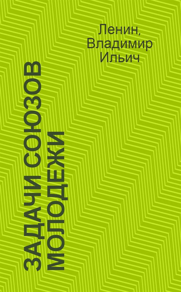Задачи союзов молодежи : (Речь на III Всерос. съезде Рос. Ком. Союза Молодежи 2 окт. 1920 г.)