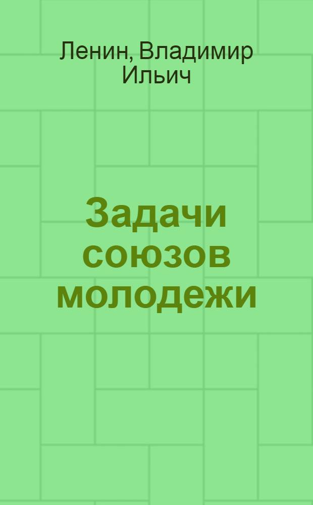Задачи союзов молодежи : Речь на III Всерос. съезде Рос. Ком. Союза Молодежи 2 окт. 1920 г