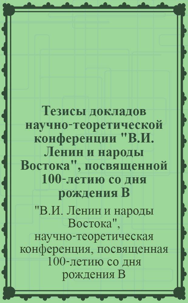 Тезисы докладов научно-теоретической конференции "В.И. Ленин и народы Востока", посвященной 100-летию со дня рождения В.И. Ленина