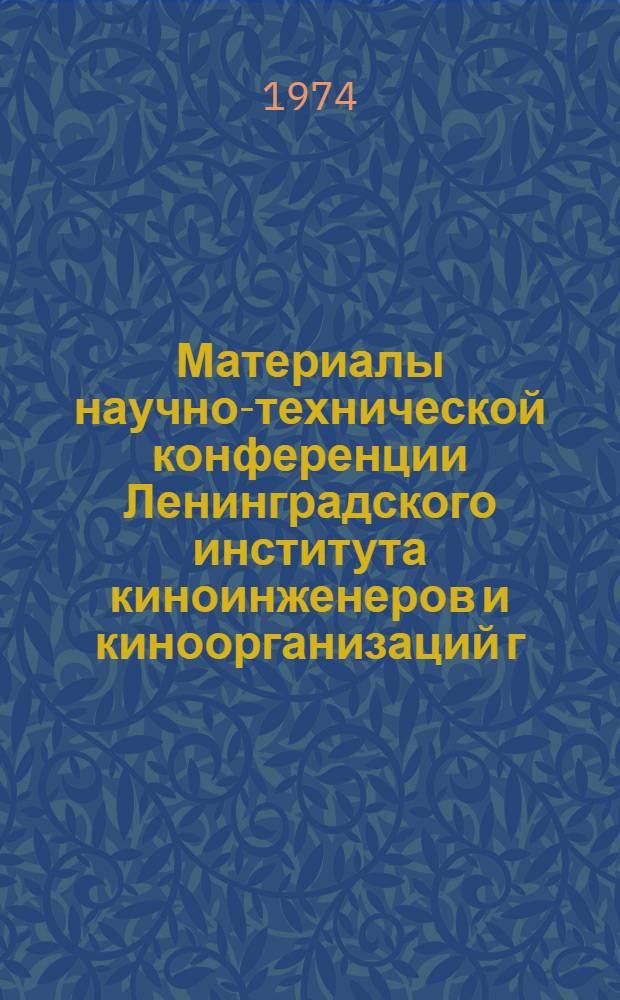 Материалы научно-технической конференции Ленинградского института киноинженеров и киноорганизаций г. Ленинграда. 16-19 апреля 1974 г.