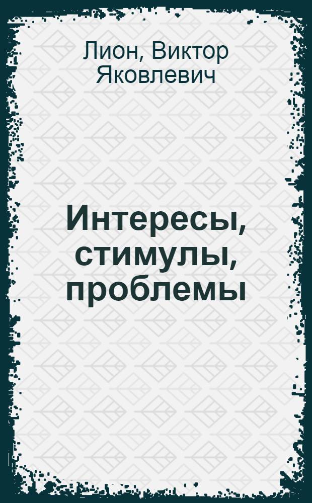 Интересы, стимулы, проблемы : О матер. заинтересованности и проблемах стимулирования труда в новых условиях хозяйствования