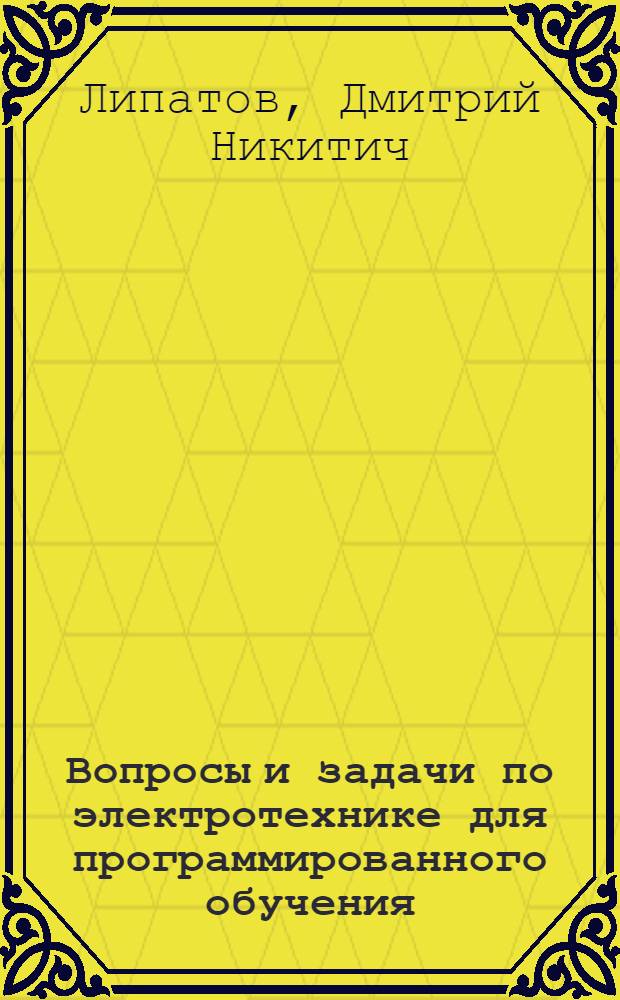 Вопросы и задачи по электротехнике для программированного обучения : Учеб. пособие для неэлектротехн. специальностей втузов