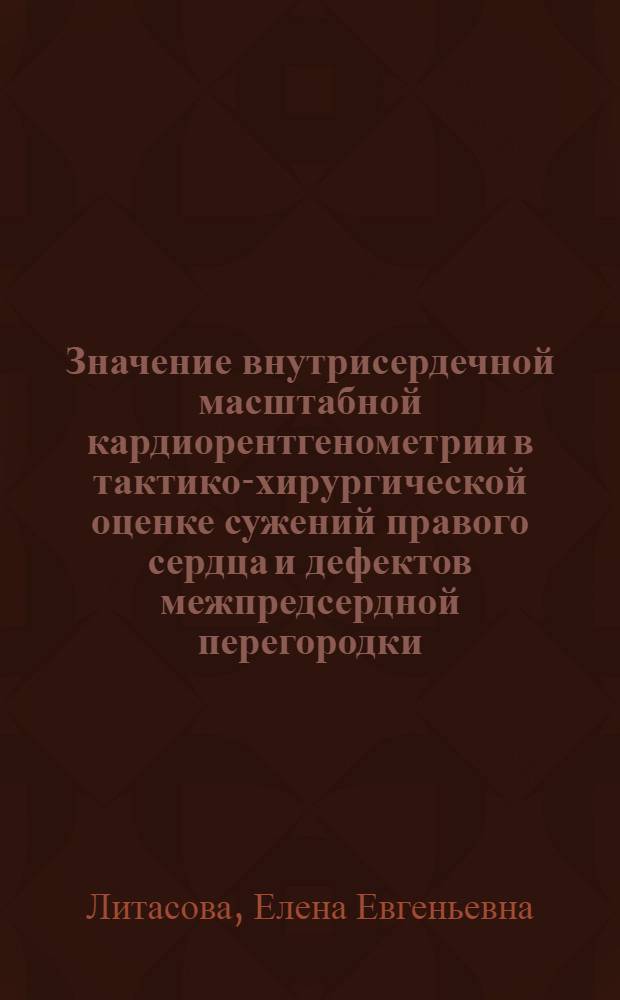 Значение внутрисердечной масштабной кардиорентгенометрии в тактико-хирургической оценке сужений правого сердца и дефектов межпредсердной перегородки : (При ангиокардиографии и управляемом зондировании сердца) : Автореф. дис. на соиск. учен. степени канд. мед. наук : (14.00.27)