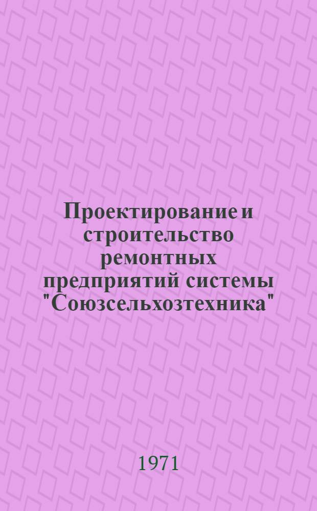 Проектирование и строительство ремонтных предприятий системы "Союзсельхозтехника"
