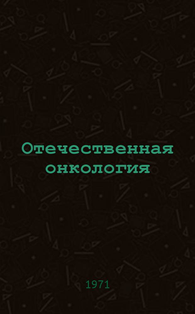 Отечественная онкология : (Библиогр. указ.) [1963-1967 гг.]. Ч. 1