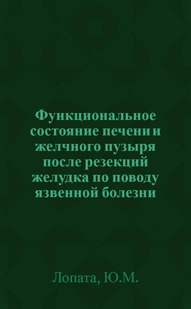 Функциональное состояние печени и желчного пузыря после резекций желудка по поводу язвенной болезни : Автореф. дис. на соискание учен. степени канд. мед. наук : (777)