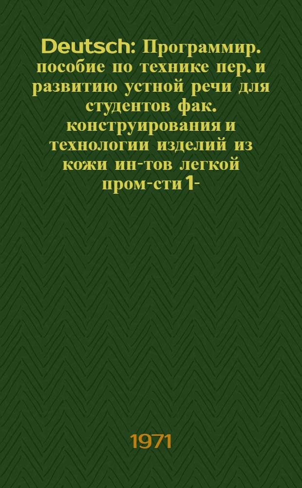 Deutsch : Программир. пособие по технике пер. и развитию устной речи для студентов фак. конструирования и технологии изделий из кожи ин-тов легкой пром-сти 1-. 1