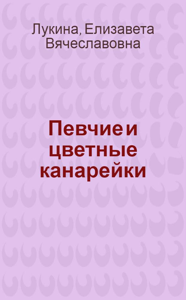 Певчие и цветные канарейки : (Содерж. и разведение)