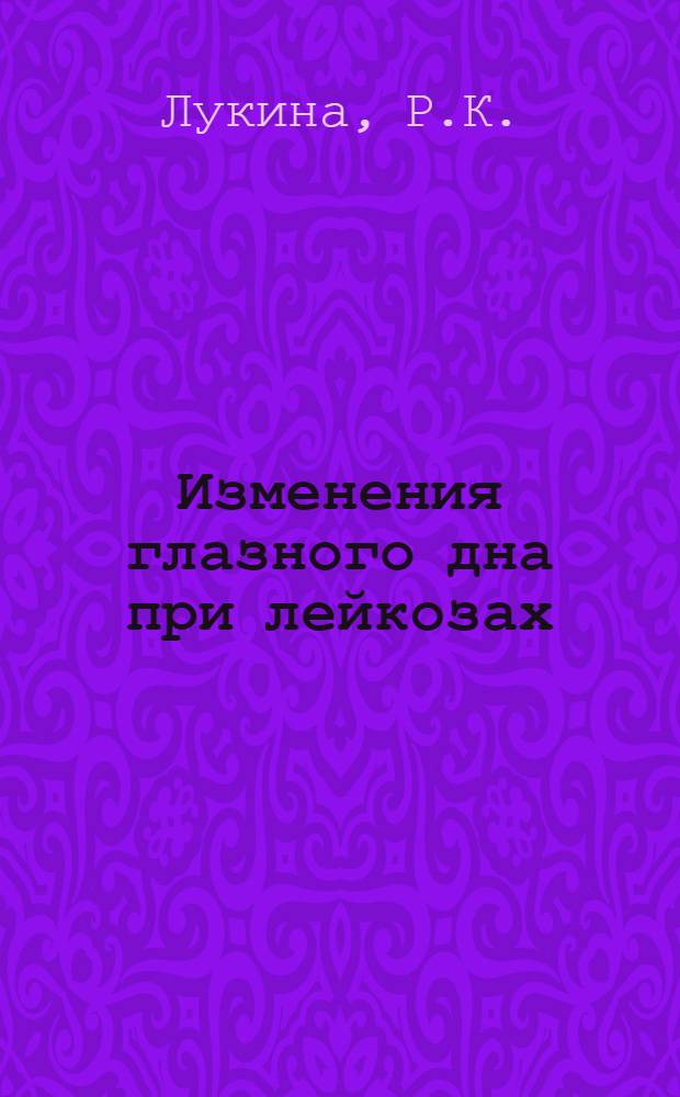 Изменения глазного дна при лейкозах : (Острый лейкоз, хронический миело- и лимфолейкоз) : Автореф. дис. на соиск. учен. степени канд. мед. наук : (757)