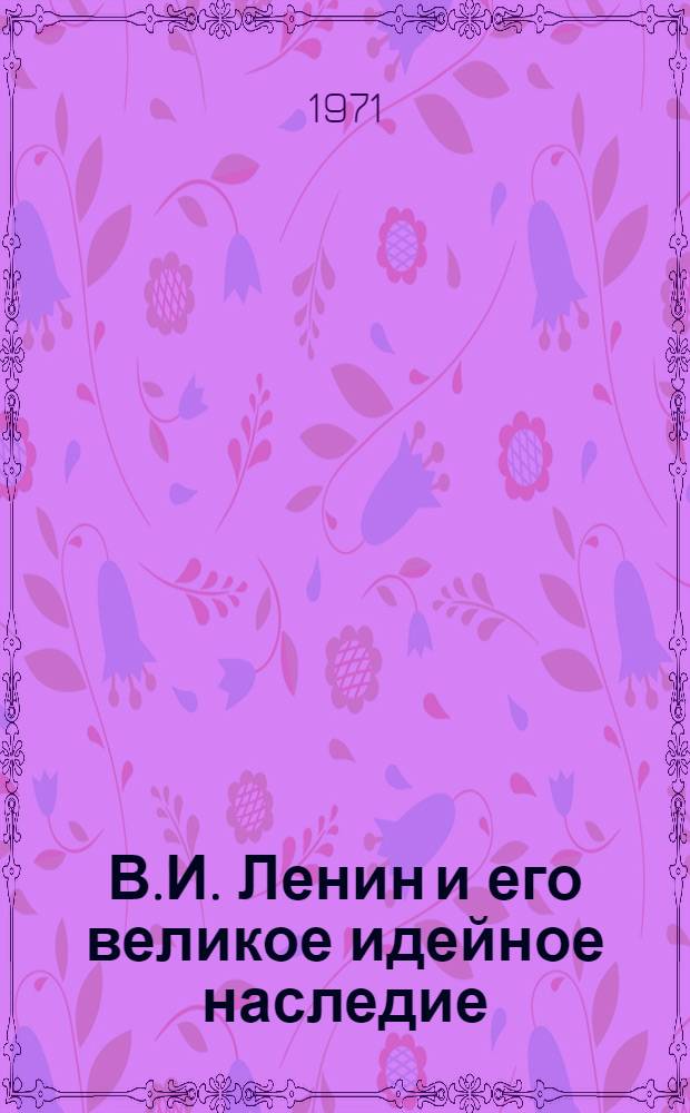 В.И. Ленин и его великое идейное наследие