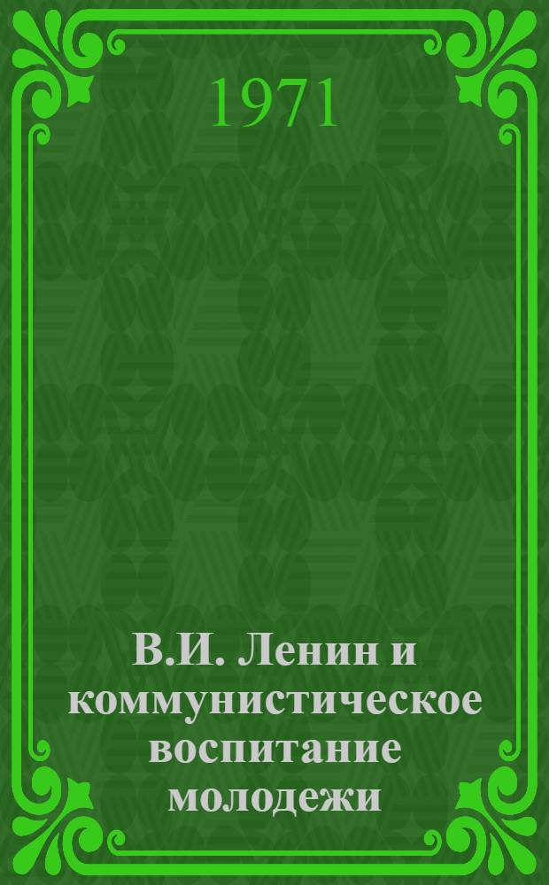 В.И. Ленин и коммунистическое воспитание молодежи : Сборник статей