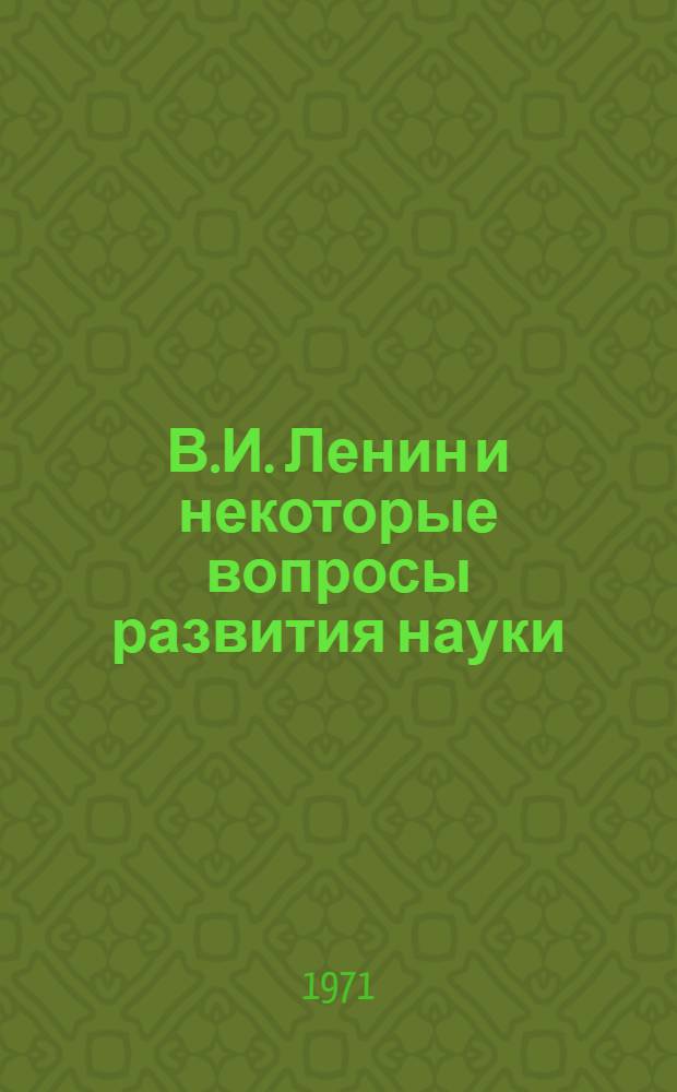 В.И. Ленин и некоторые вопросы развития науки : Материалы науч. конф., посвящ. 100-летию со дня рождения В.И. Ленина. 23-25 марта 1970 г