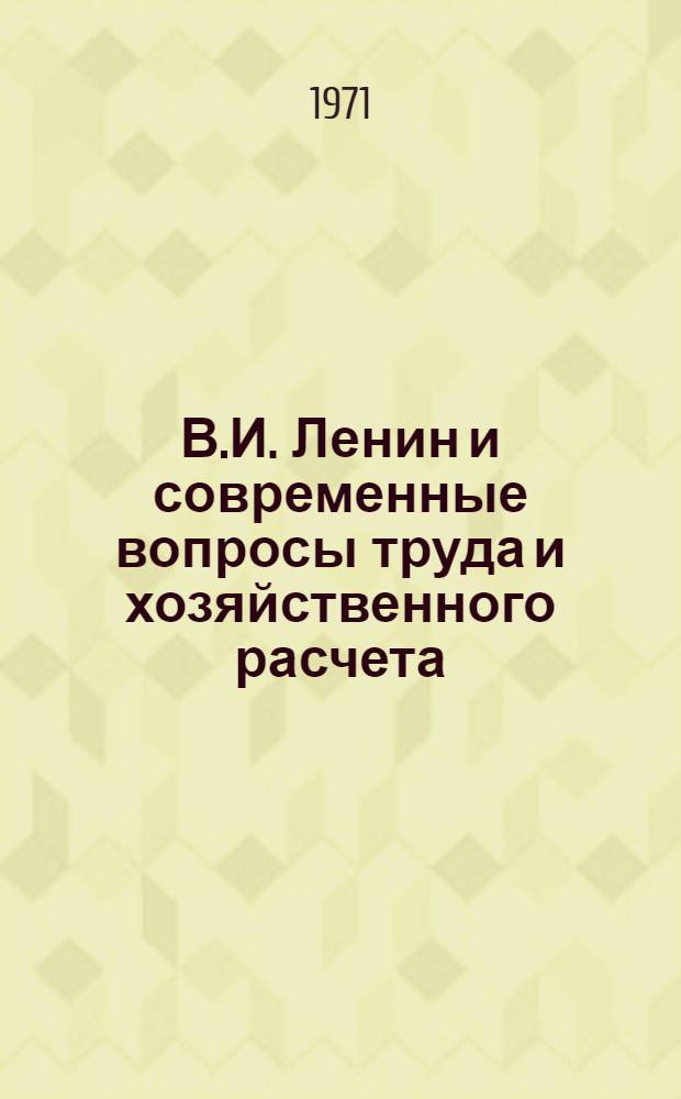 В.И. Ленин и современные вопросы труда и хозяйственного расчета : Сборник статей