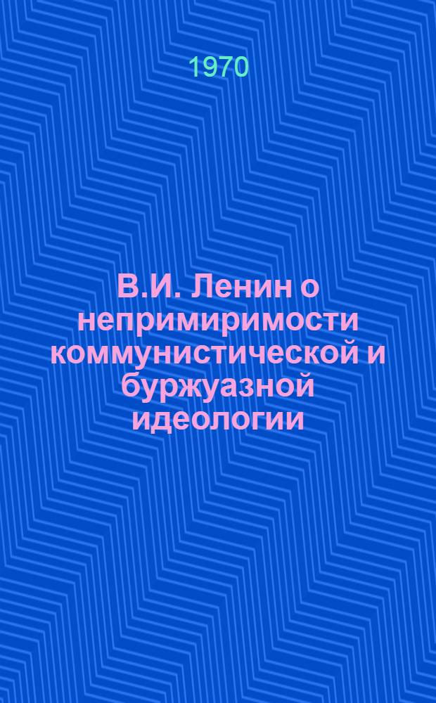 В.И. Ленин о непримиримости коммунистической и буржуазной идеологии : Книга В.И. Ленина "Что делать?" и ее значение в борьбе против современной буржуазной идеологии : Лекция
