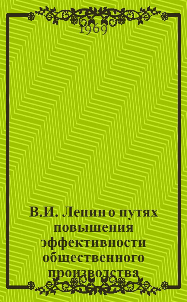 В.И. Ленин о путях повышения эффективности общественного производства : Тезисы докладов на межресп. семинаре. Донецк, 25-28 февр. 1969 г