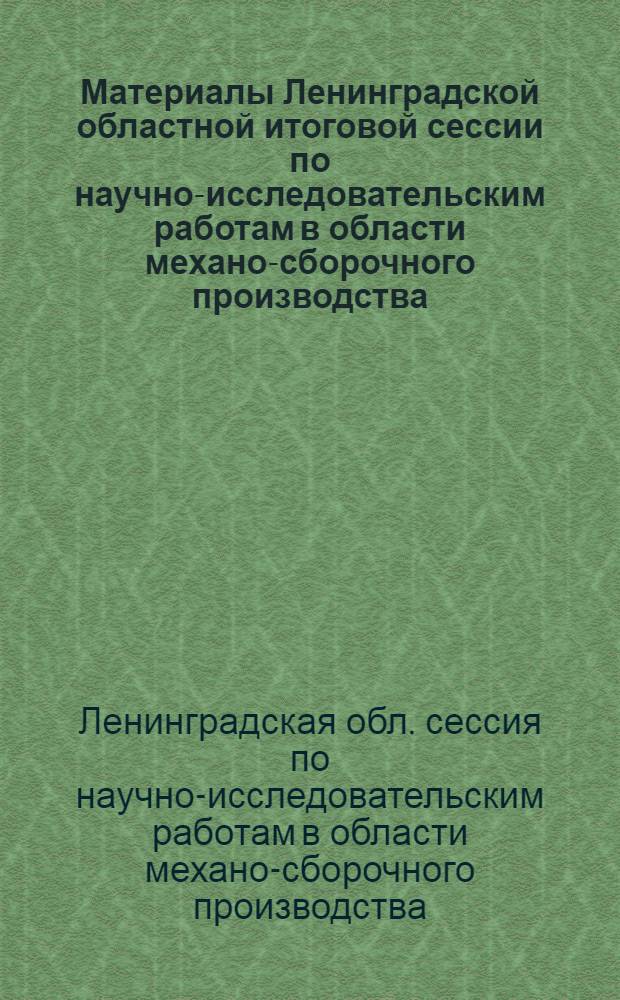 Материалы Ленинградской областной итоговой сессии по научно-исследовательским работам в области механо-сборочного производства