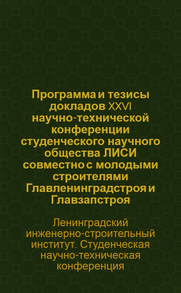Программа и тезисы докладов XXVI научно-технической конференции студенческого научного общества ЛИСИ совместно с молодыми строителями Главленинградстроя и Главзапстроя. (6-10 апр. 1970 г.)