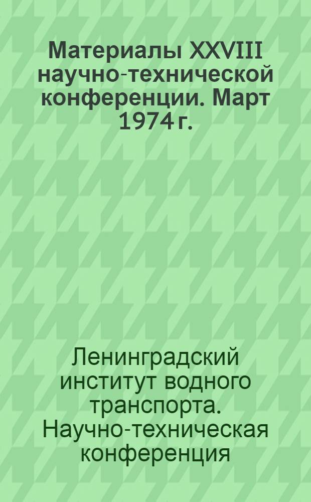 Материалы XXVIII научно-технической конференции. [Март 1974 г.]