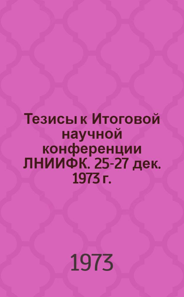 Тезисы к Итоговой научной конференции ЛНИИФК. 25-27 дек. 1973 г.