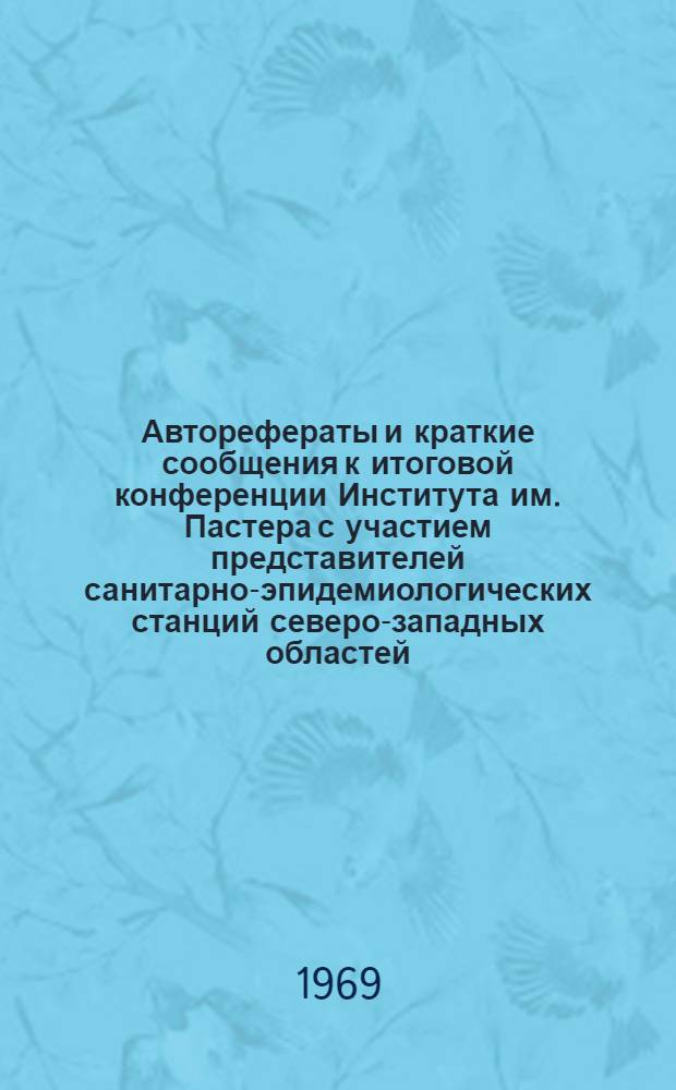 Авторефераты и краткие сообщения к итоговой конференции Института им. Пастера с участием представителей санитарно-эпидемиологических станций северо-западных областей. 13-15 мая