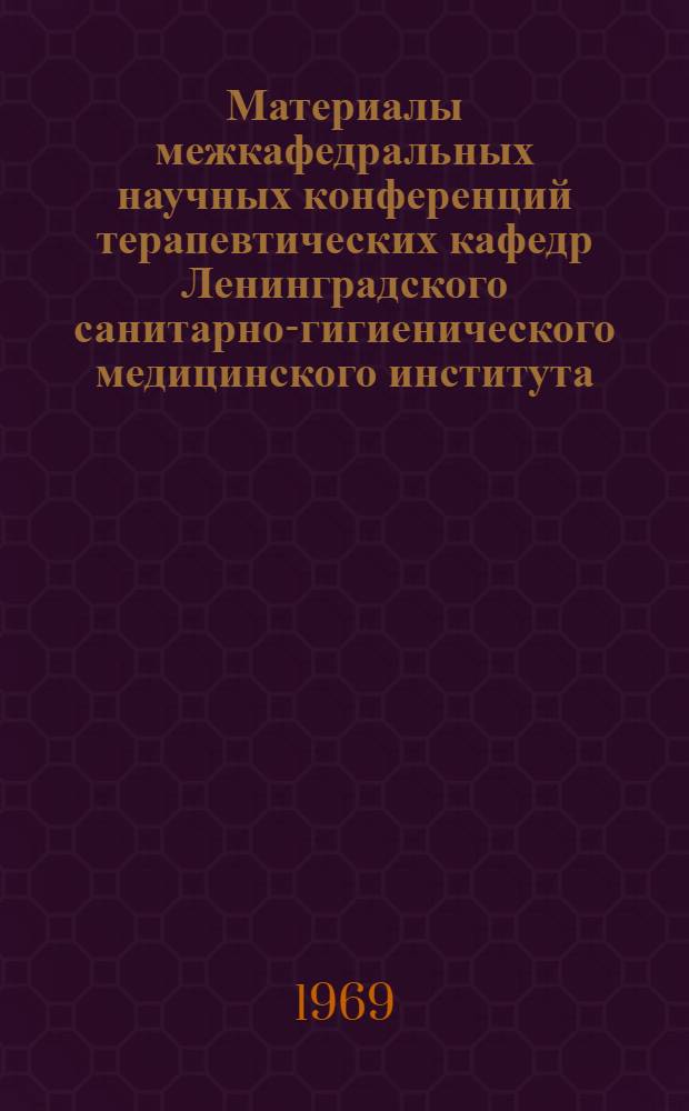 Материалы межкафедральных научных конференций терапевтических кафедр Ленинградского санитарно-гигиенического медицинского института. 30 сентября 1969 г.