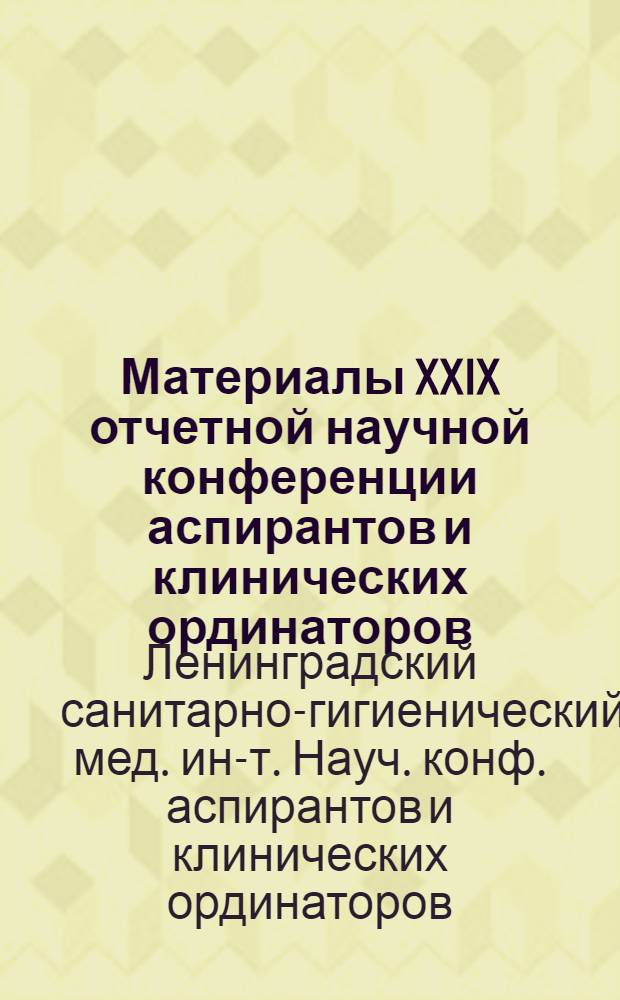 Материалы XXIX отчетной научной конференции аспирантов и клинических ординаторов : Тезисы докладов. 10-12 июня 1969 г