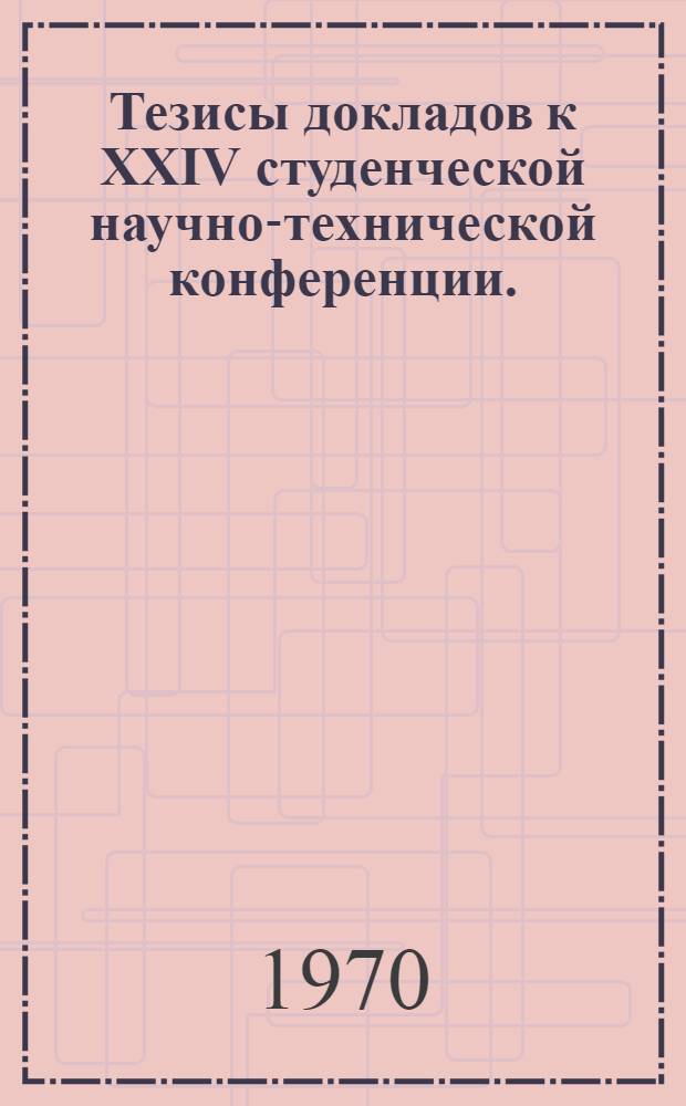 Тезисы докладов к XXIV студенческой научно-технической конференции. (6-17 апреля)