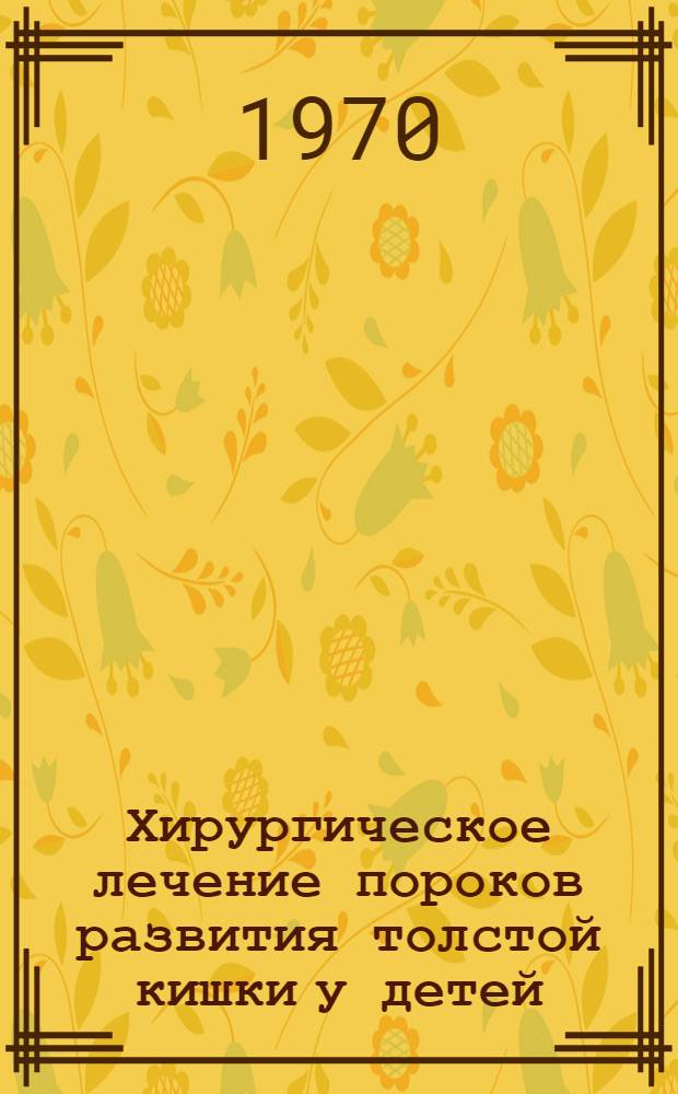 Хирургическое лечение пороков развития толстой кишки у детей : Автореф. дис. на соискание учен. степени д-ра мед. наук : (14.777)