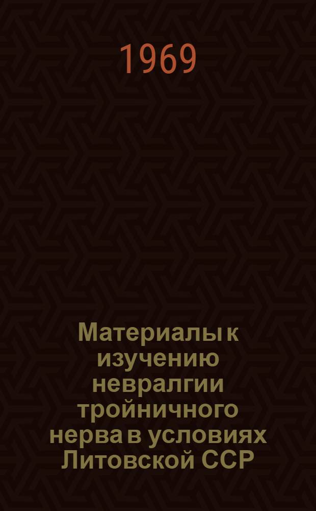 Материалы к изучению невралгии тройничного нерва в условиях Литовской ССР : Автореф. дис. на соискание учен. степени канд. мед. наук : (771)