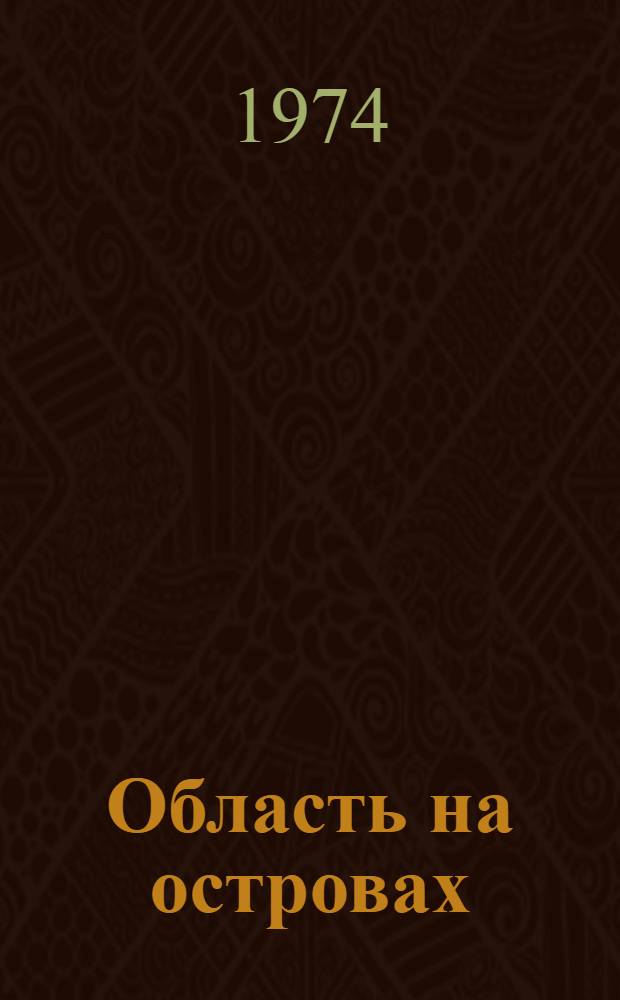 Область на островах : Краткий очерк истории развития экономики и культуры, деятельности парт. организации Сахалин. обл