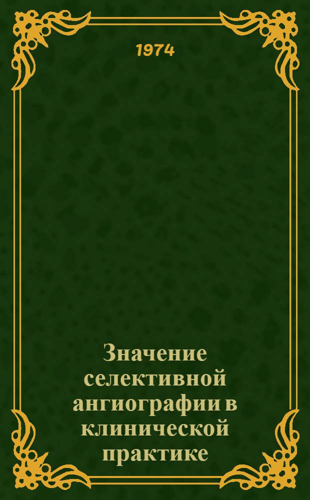 Значение селективной ангиографии в клинической практике : Автореф. дис. на соиск. учен. степени канд. мед. наук : (14.00.19)