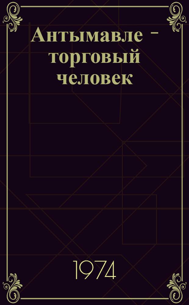 Антымавле - торговый человек : Повести, рассказы, новеллы