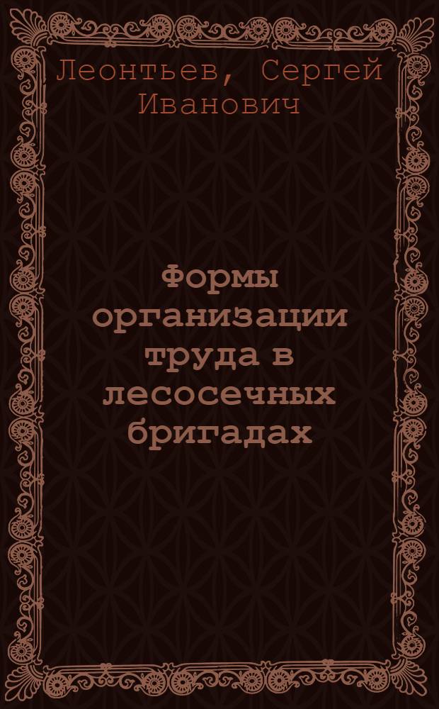 Формы организации труда в лесосечных бригадах : (Обзор)