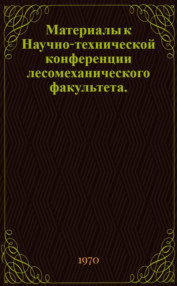 Материалы к Научно-технической конференции лесомеханического факультета. (23 марта 1970 г.)