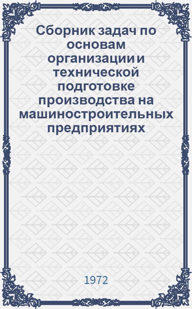 Сборник задач по основам организации и технической подготовке производства на машиностроительных предприятиях : Учеб. пособие