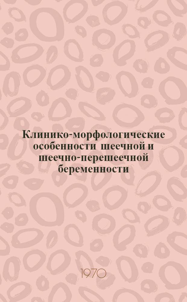 Клинико-морфологические особенности шеечной и шеечно-перешеечной беременности