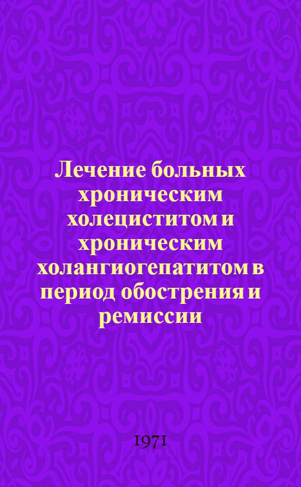 Лечение больных хроническим холециститом и хроническим холангиогепатитом в период обострения и ремиссии : (Метод. письмо)