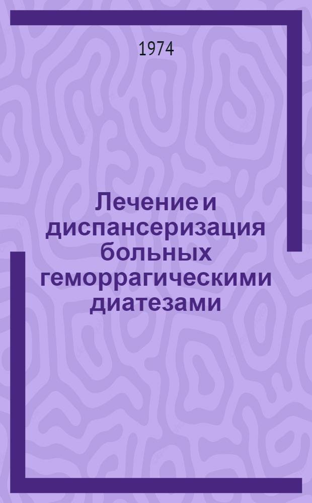 Лечение и диспансеризация больных геморрагическими диатезами : (Метод. рекомендации для практ. врачей-гематологов)