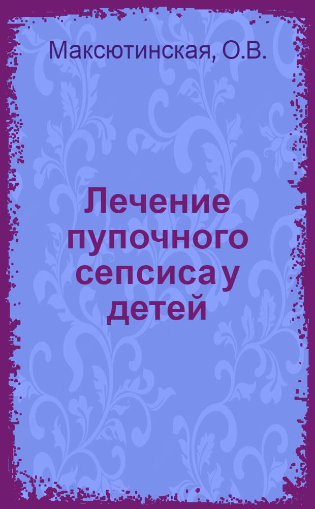 Лечение пупочного сепсиса у детей : (Метод. рекомендации, предназнач. для врачей педиатров)