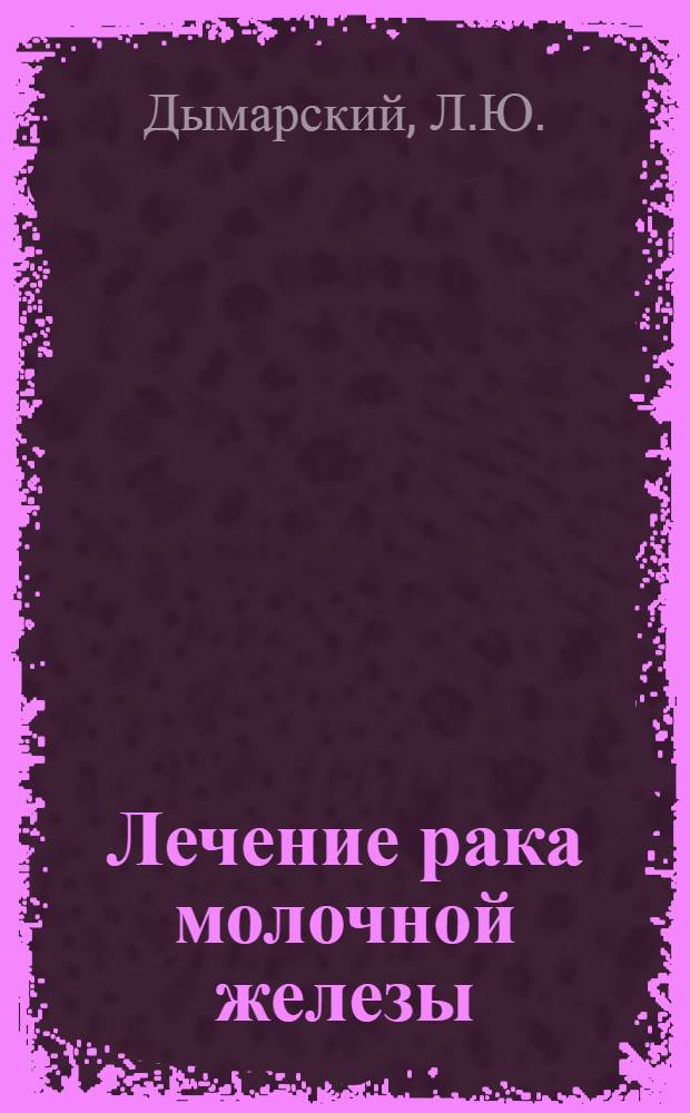 Лечение рака молочной железы : (Метод. рекомендации)