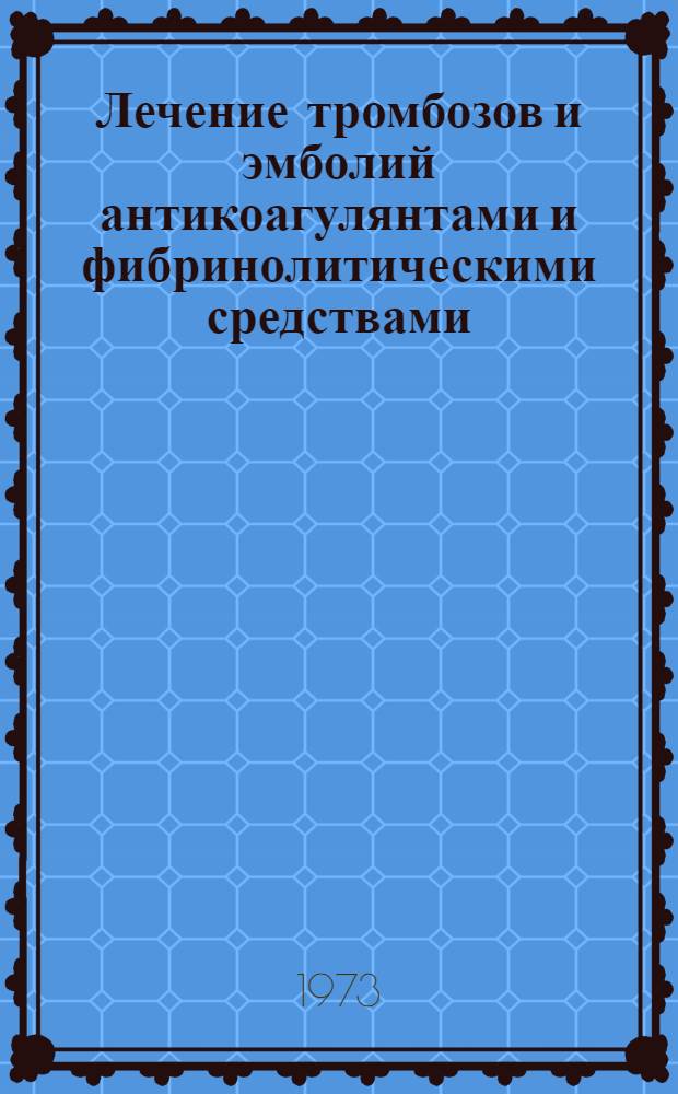 Лечение тромбозов и эмболий антикоагулянтами и фибринолитическими средствами : (Метод. указания)