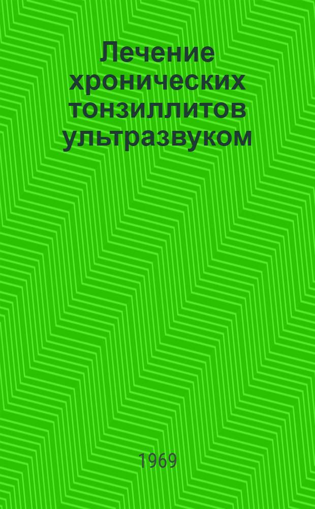 Лечение хронических тонзиллитов ультразвуком : Метод. письмо