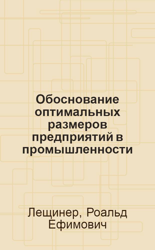 Обоснование оптимальных размеров предприятий в промышленности : (Учеб. пособие)