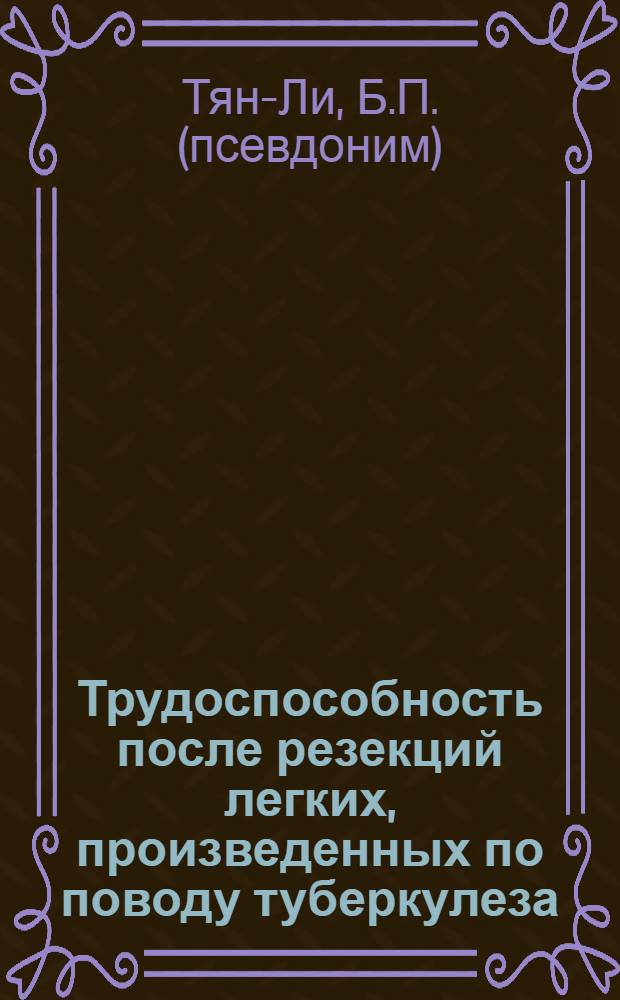 Трудоспособность после резекций легких, произведенных по поводу туберкулеза : Автореф. дис. на соискание учен. степени канд. мед. наук : (777)