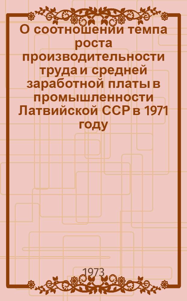 О соотношении темпа роста производительности труда и средней заработной платы в промышленности Латвийской ССР в 1971 году : (Обзор)
