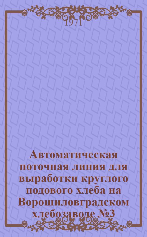 Автоматическая поточная линия для выработки круглого подового хлеба на Ворошиловградском хлебозаводе № 3 : Обзор