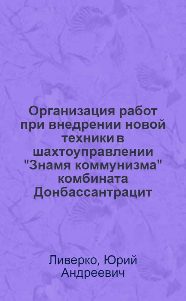 Организация работ при внедрении новой техники в шахтоуправлении "Знамя коммунизма" комбината Донбассантрацит : (Опыт работы комплексной бригады проходчиков И.М. Наумова)