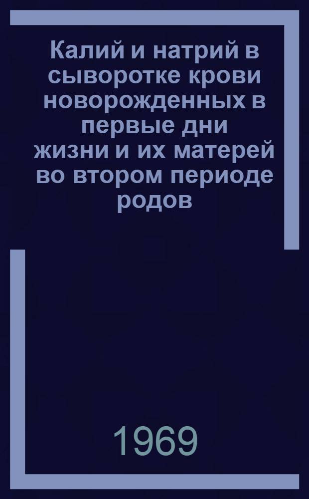 Калий и натрий в сыворотке крови новорожденных в первые дни жизни и их матерей во втором периоде родов : Автореферат дис. на соискание учен. степени канд. мед. наук : (758)