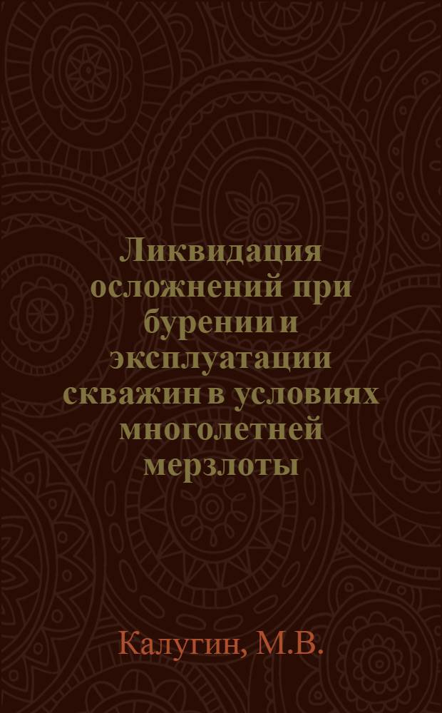 Ликвидация осложнений при бурении и эксплуатации скважин в условиях многолетней мерзлоты : Темат. науч.-техн. обзор