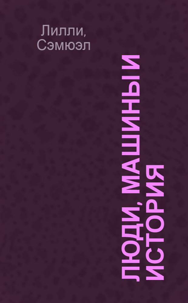 Люди, машины и история : История орудий труда и машин в ее связи с обществ. прогрессом